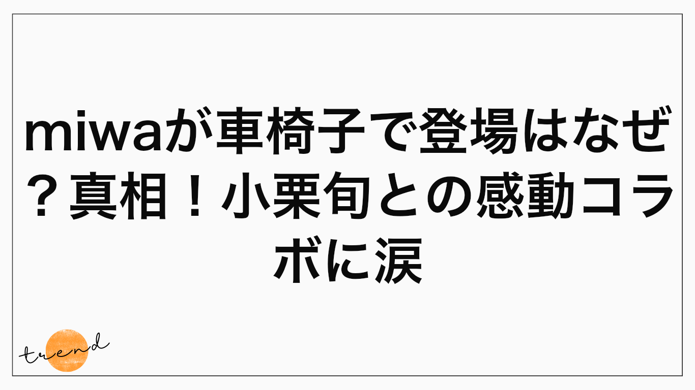 miwaが車椅子で登場はなぜ？真相！小栗旬との感動コラボに涙