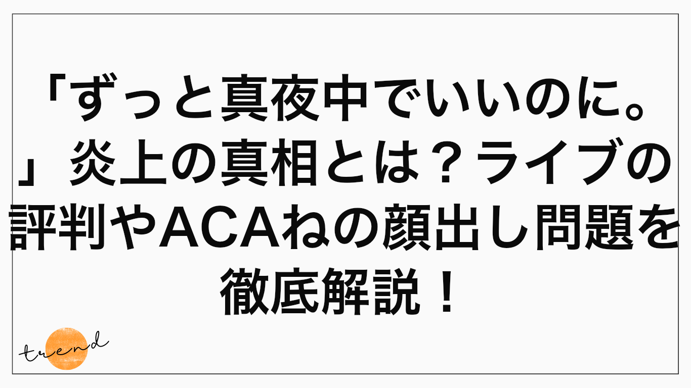 「ずっと真夜中でいいのに。」炎上の真相とは？ライブの評判やACAねの顔出し問題を徹底解説！
