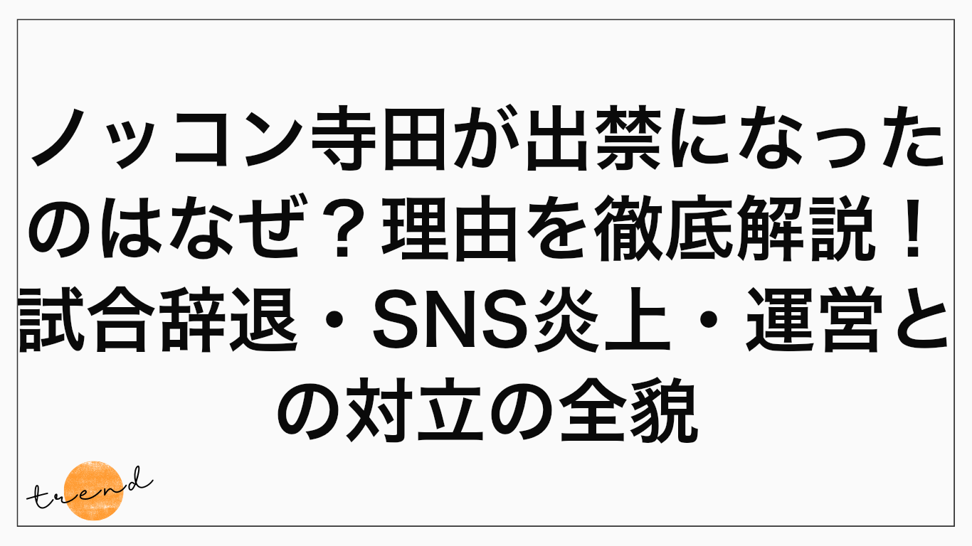 ノッコン寺田が出禁になったのはなぜ？理由を徹底解説！試合辞退・SNS炎上・運営との対立の全貌