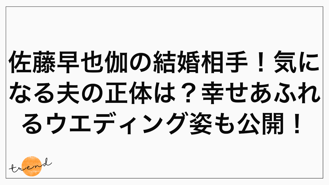 佐藤早也伽の結婚相手！気になる夫の正体は？幸せあふれるウエディング姿も公開！