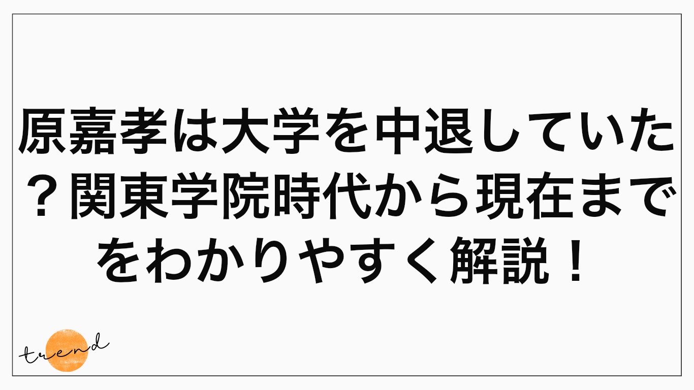 原嘉孝は大学を中退していた？関東学院時代から現在までをわかりやすく解説！