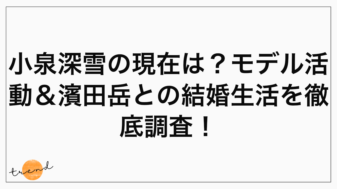 小泉深雪の現在は？モデル活動＆濱田岳との結婚生活を徹底調査！
