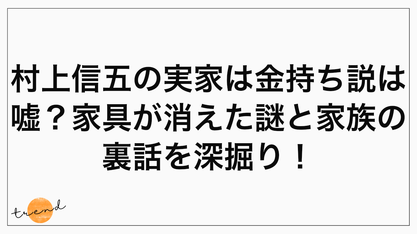 村上信五の実家は金持ち説は嘘？家具が消えた謎と家族の裏話を深掘り！