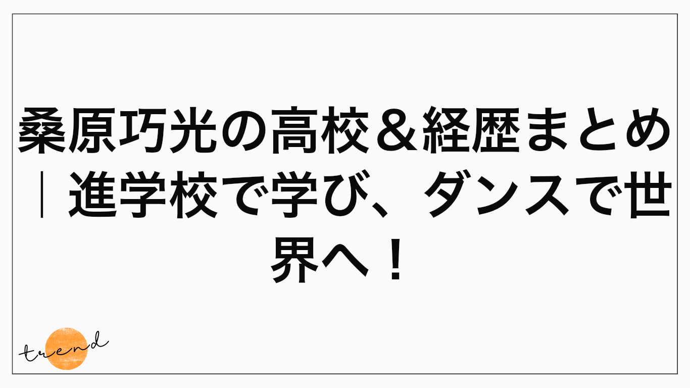 桑原巧光の高校＆経歴まとめ｜進学校で学び、ダンスで世界へ！
