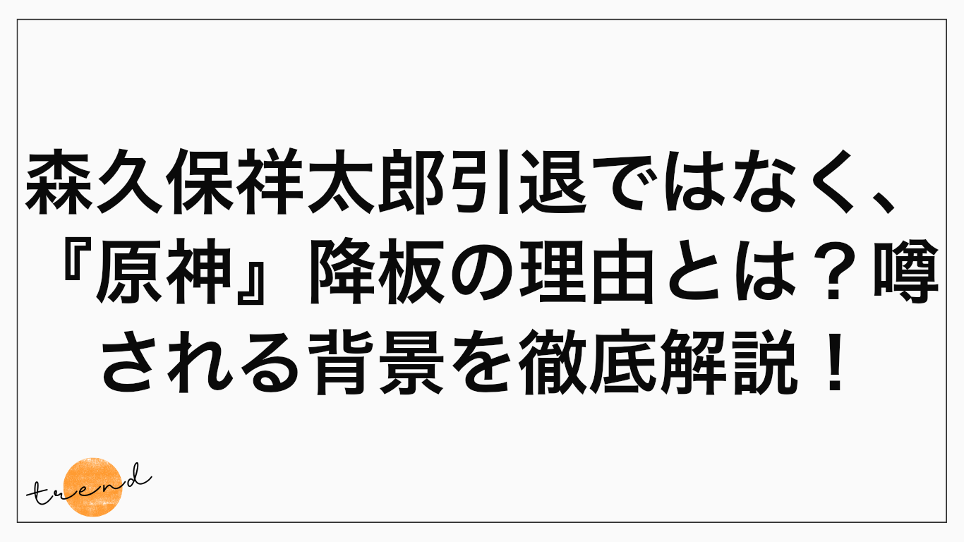 森久保祥太郎引退ではなく、『原神』降板の理由とは？噂される背景を徹底解説！