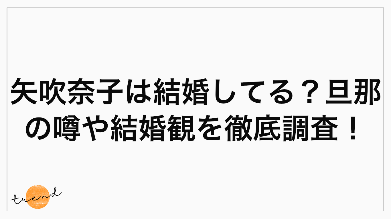 矢吹奈子は結婚してる？旦那の噂や結婚観を徹底調査！