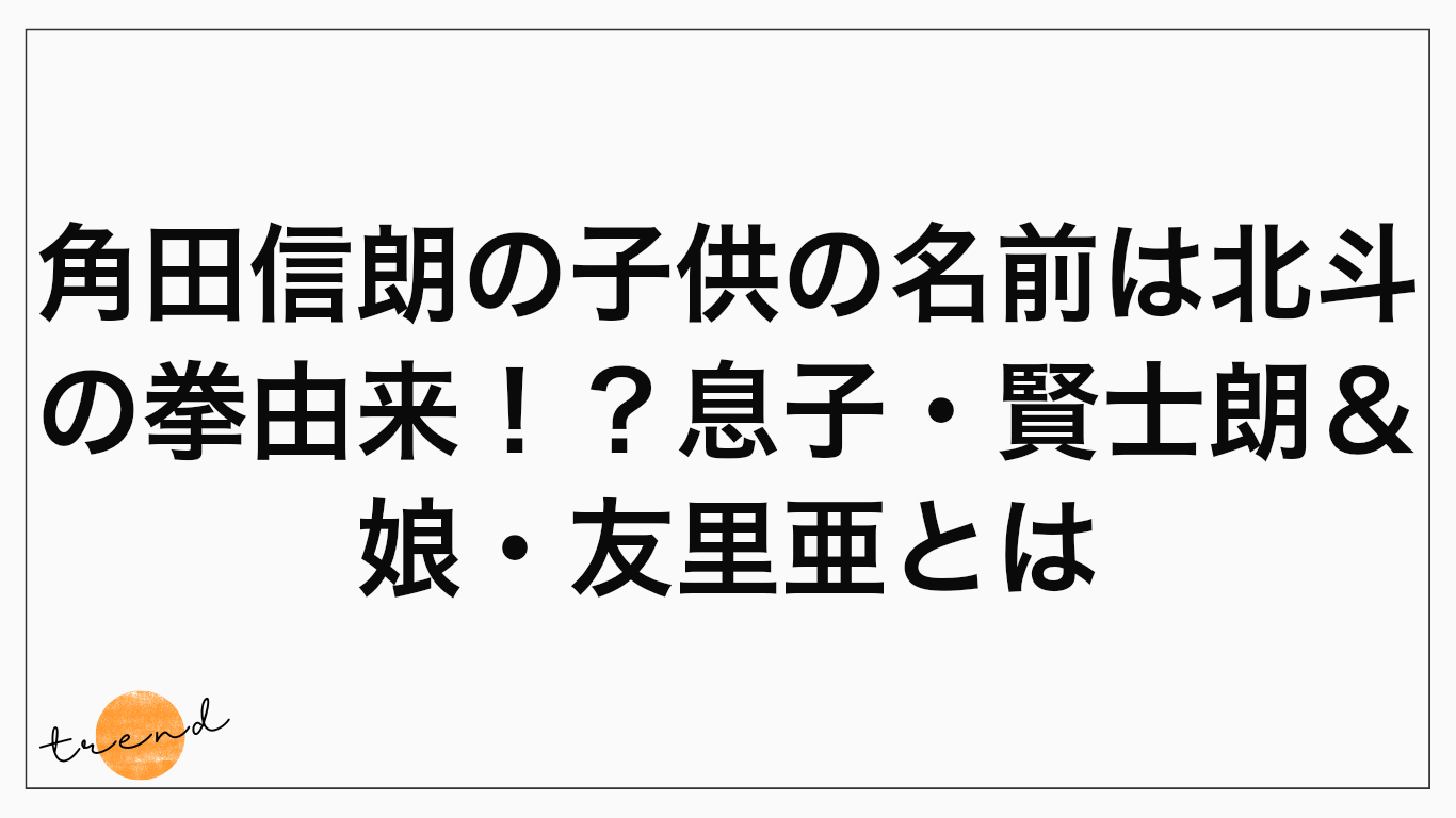 角田信朗の子供の名前は北斗の拳由来！？息子・賢士朗＆娘・友里亜とは