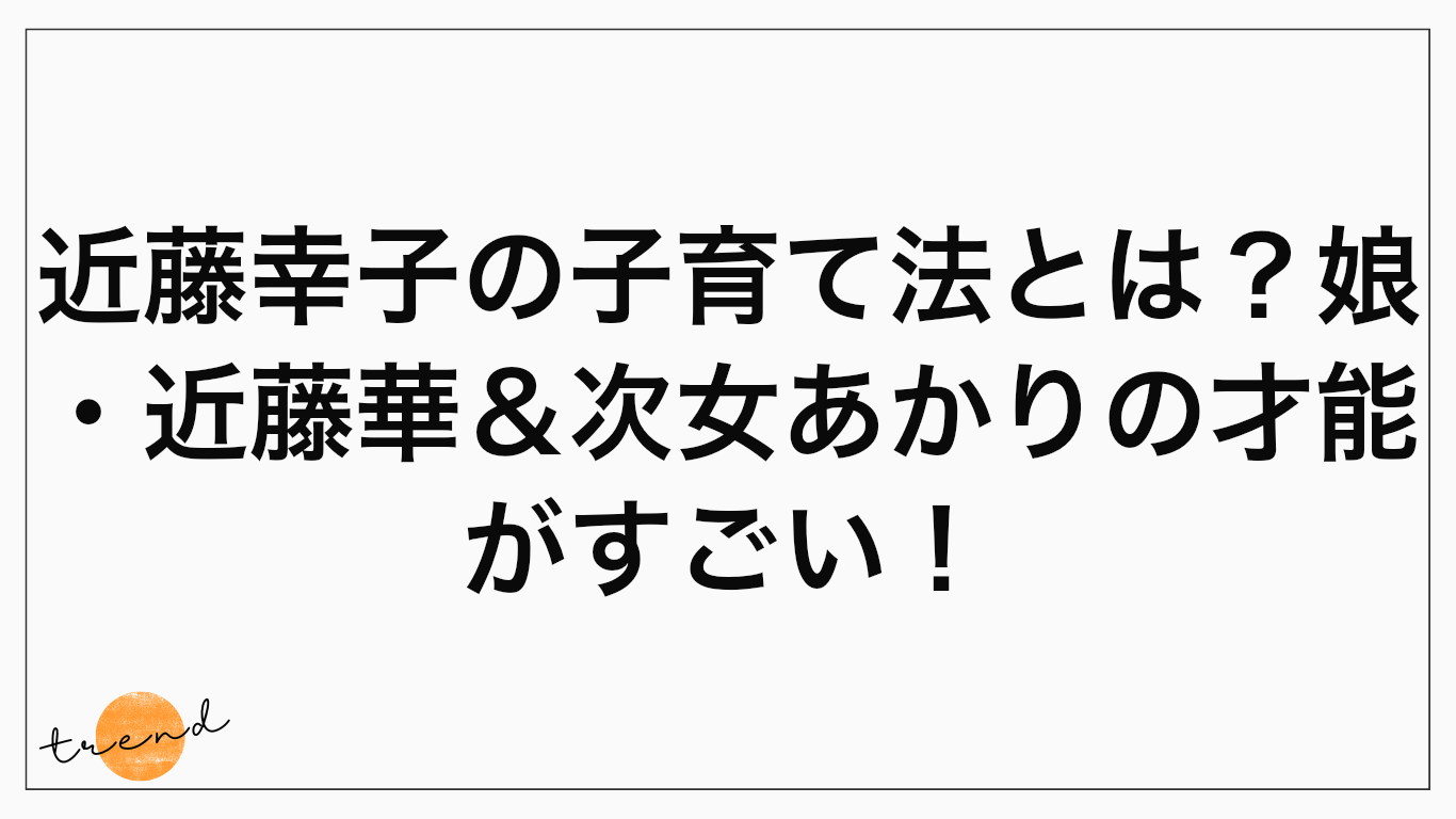 近藤幸子の子育て法とは？娘・近藤華＆次女あかりの才能がすごい！